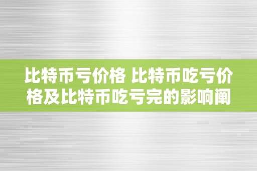 比特币亏价格 比特币吃亏价格及比特币吃亏完的影响阐发 比特币亏完