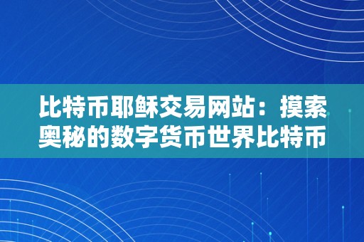 比特币耶稣交易网站：摸索奥秘的数字货币世界比特币耶稣交易网站