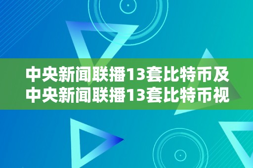 中央新闻联播13套比特币及中央新闻联播13套比特币视频