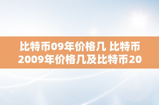 比特币09年价格几 比特币2009年价格几及比特币2009年价格几钱一个 比特币09年价格几钱一个