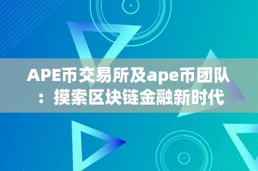 APE币交易所及ape币团队：摸索区块链金融新时代