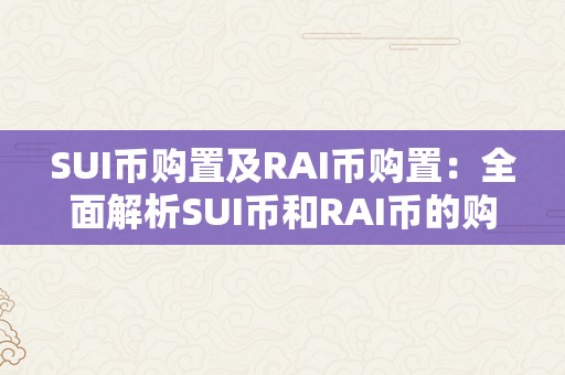 SUI币购置及RAI币购置：全面解析SUI币和RAI币的购置办法、价值和将来开展前景