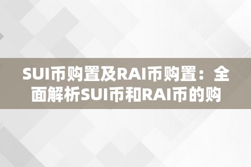 SUI币购置及RAI币购置：全面解析SUI币和RAI币的购置办法、价值和将来开展前景