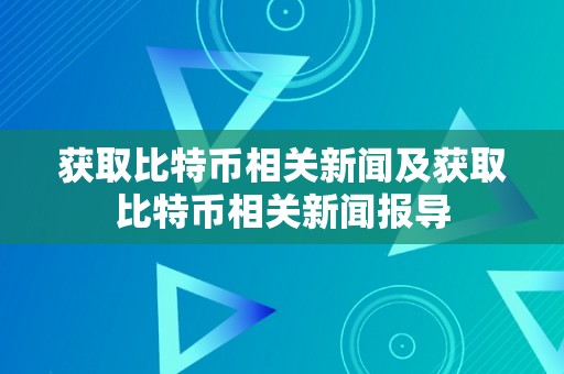 获取比特币相关新闻及获取比特币相关新闻报导