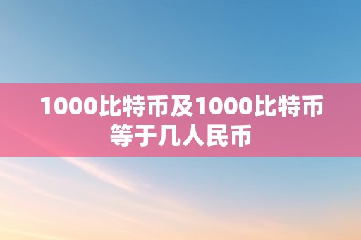 1000比特币及1000比特币等于几人民币