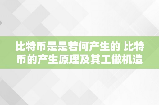 比特币是是若何产生的 比特币的产生原理及其工做机造的详细解析 比特币是若何产生的原理