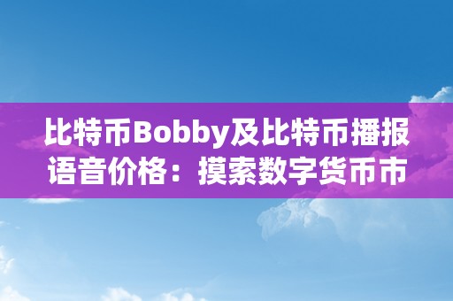 比特币Bobby及比特币播报语音价格：摸索数字货币市场的将来