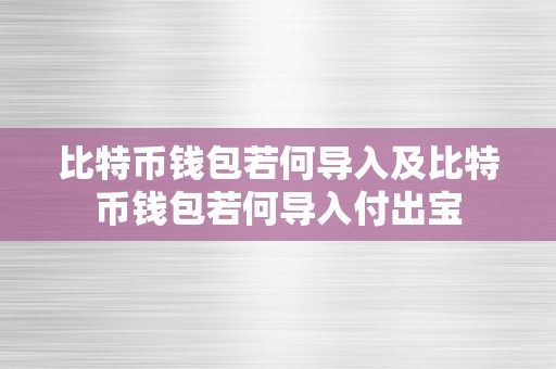 比特币钱包若何导入及比特币钱包若何导入付出宝