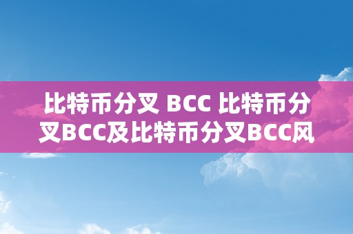 比特币分叉 BCC 比特币分叉BCC及比特币分叉BCC风险狂人：详细解析比特币分叉现象、影响和风险 比特币分叉bcc风险狂人