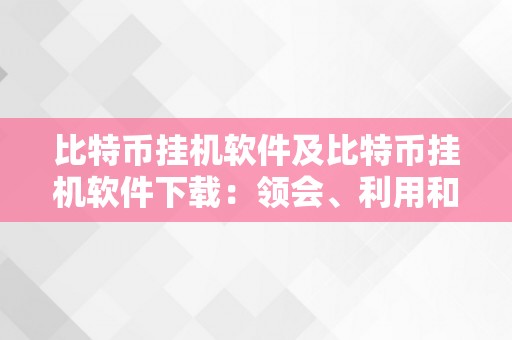 比特币挂机软件及比特币挂机软件下载：领会、利用和优化比特币挖矿软件的全面指南