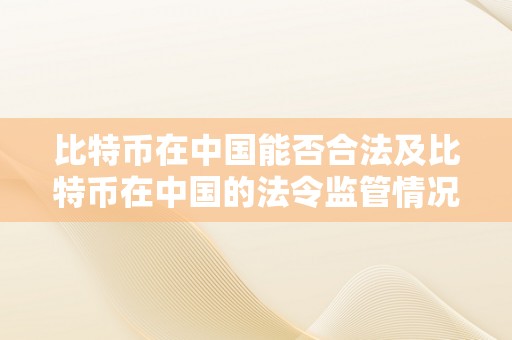 比特币在中国能否合法及比特币在中国的法令监管情况详解