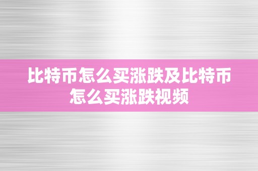 比特币怎么买涨跌及比特币怎么买涨跌视频