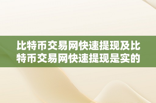 比特币交易网快速提现及比特币交易网快速提现是实的吗？详细描述及阐发