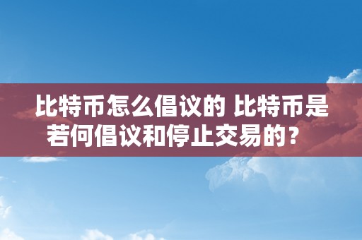 比特币怎么倡议的 比特币是若何倡议和停止交易的？ 比特币怎么倡议的交易