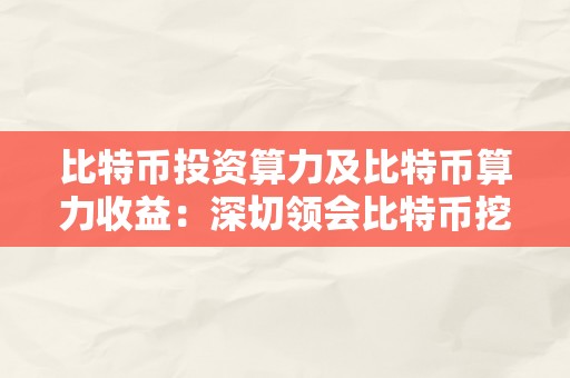 比特币投资算力及比特币算力收益：深切领会比特币挖矿算力与投资回报