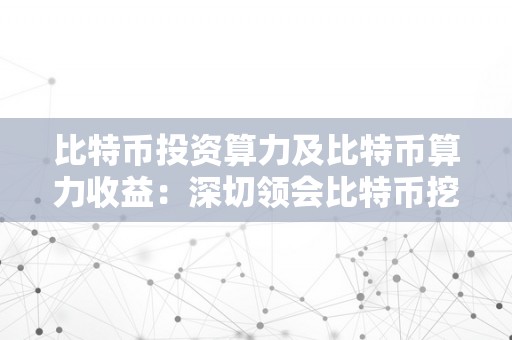 比特币投资算力及比特币算力收益：深切领会比特币挖矿算力与投资回报