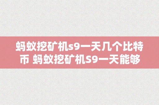 蚂蚁挖矿机s9一天几个比特币 蚂蚁挖矿机S9一天能够发掘几比特币？ 蚂蚁挖矿机s9一天几个比特币啊