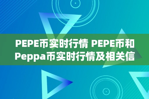 PEPE币实时行情 PEPE币和Peppa币实时行情及相关信息——摸索数字货币市场的新趋向 peppa币行情