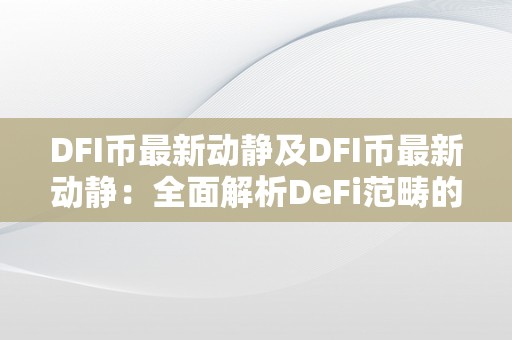DFI币最新动静及DFI币最新动静：全面解析DeFi范畴的DFI币