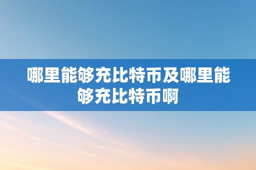 哪里能够充比特币及哪里能够充比特币啊