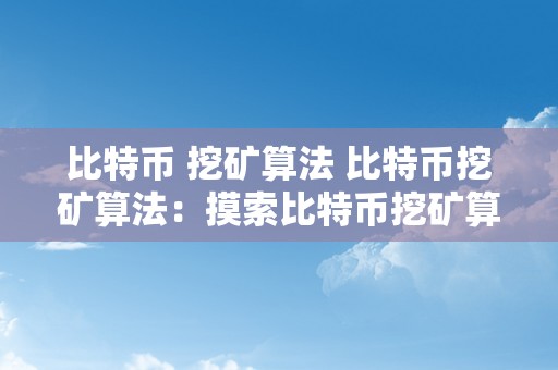 比特币 挖矿算法 比特币挖矿算法：摸索比特币挖矿算法的工做原理、难度调整和挖矿设备选择 比特币挖矿算法