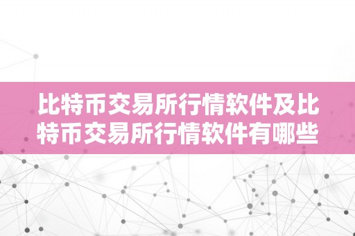 比特币交易所行情软件及比特币交易所行情软件有哪些