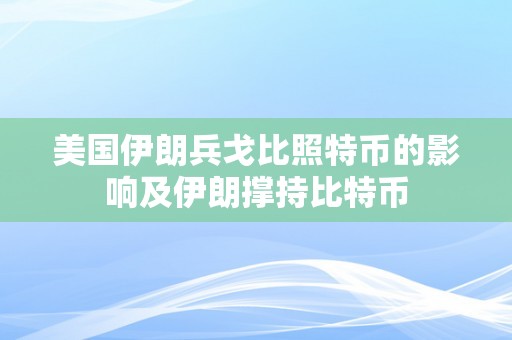 美国伊朗兵戈比照特币的影响及伊朗撑持比特币