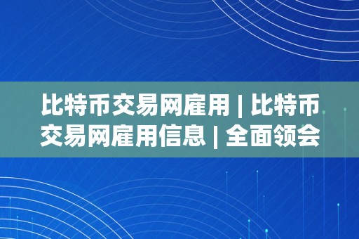 比特币交易网雇用 | 比特币交易网雇用信息 | 全面领会比特币交易网雇用时机