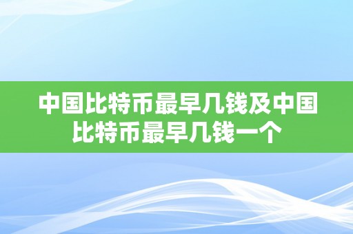 中国比特币最早几钱及中国比特币最早几钱一个