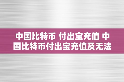 中国比特币 付出宝充值 中国比特币付出宝充值及无法充值的原因解析及处理办法 中国比特币 付出宝充值不了