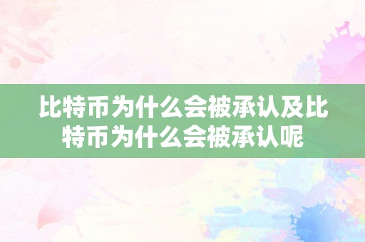 比特币为什么会被承认及比特币为什么会被承认呢