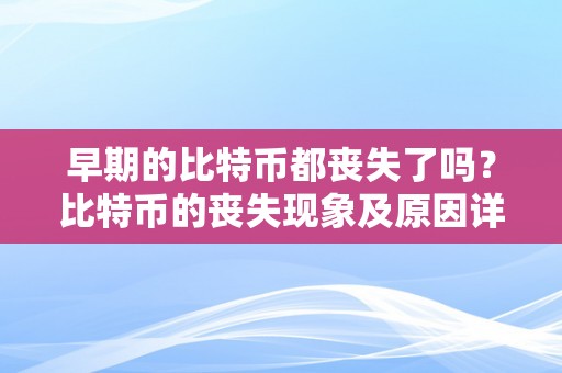 早期的比特币都丧失了吗？比特币的丧失现象及原因详解