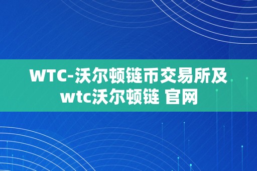 WTC-沃尔顿链币交易所及wtc沃尔顿链 官网