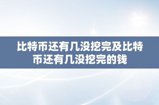 比特币还有几没挖完及比特币还有几没挖完的钱