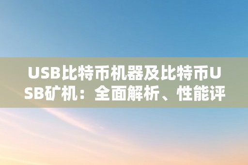 USB比特币机器及比特币USB矿机：全面解析、性能评估与将来开展瞻望