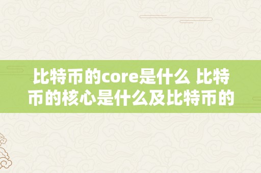 比特币的core是什么 比特币的核心是什么及比特币的核心是什么意思 比特币的core是什么意思