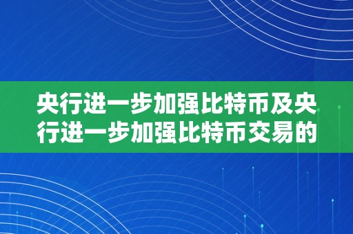 央行进一步加强比特币及央行进一步加强比特币交易的影响与办法