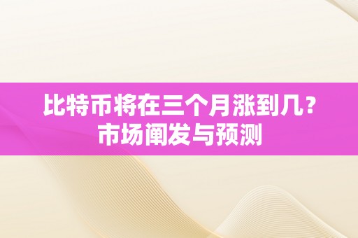 比特币将在三个月涨到几？市场阐发与预测