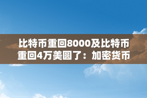 比特币重回8000及比特币重回4万美圆了：加密货币市场再次迎来涨势