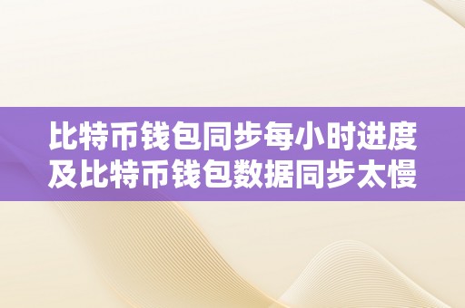 比特币钱包同步每小时进度及比特币钱包数据同步太慢的原因息争决办法