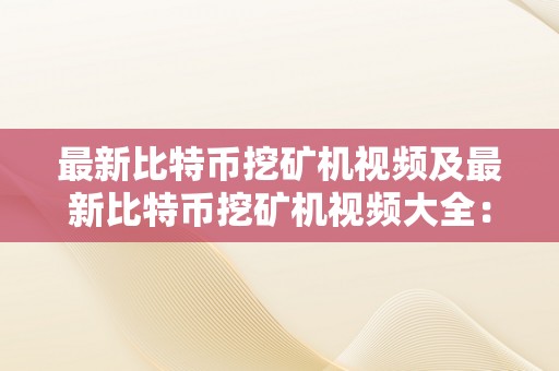 最新比特币挖矿机视频及最新比特币挖矿机视频大全：摸索最新挖矿机手艺与挖矿行业动态