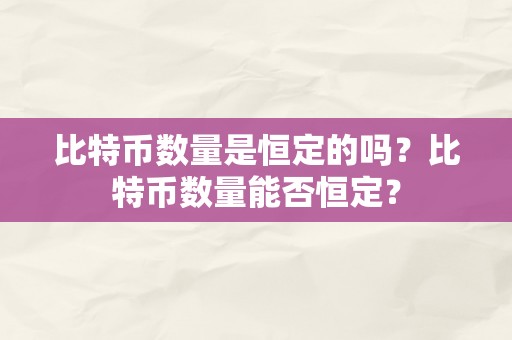 比特币数量是恒定的吗？比特币数量能否恒定？