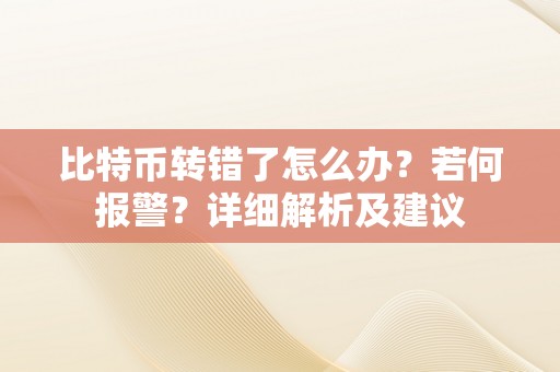 比特币转错了怎么办？若何报警？详细解析及建议