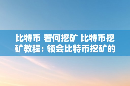 比特币 若何挖矿 比特币挖矿教程: 领会比特币挖矿的原理、硬件需乞降挖矿步调 比特币若何挖矿教程