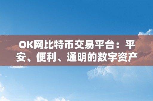 OK网比特币交易平台：平安、便利、通明的数字资产交易平台