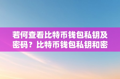 若何查看比特币钱包私钥及密码？比特币钱包私钥和密码的平安性与庇护办法详解