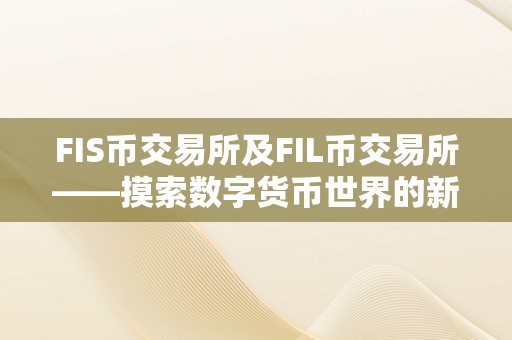 FIS币交易所及FIL币交易所——摸索数字货币世界的新机遇和挑战