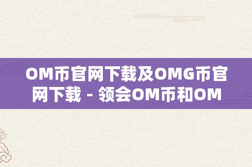 OM币官网下载及OMG币官网下载 - 领会OM币和OMG币并下载官方应用法式