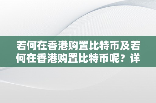 若何在香港购置比特币及若何在香港购置比特币呢？详细指南与步调解析