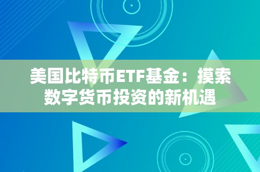 美国比特币ETF基金：摸索数字货币投资的新机遇